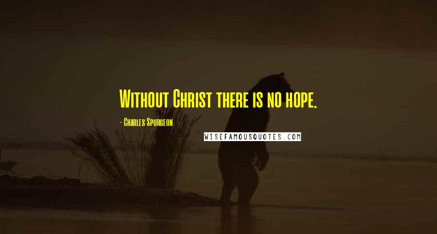 Charles Spurgeon Quotes: Without Christ there is no hope.