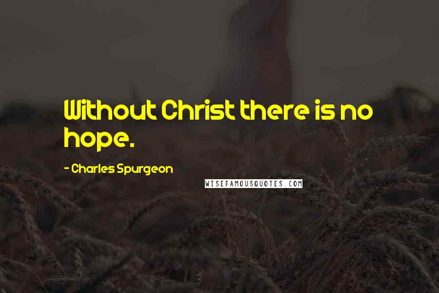 Charles Spurgeon Quotes: Without Christ there is no hope.