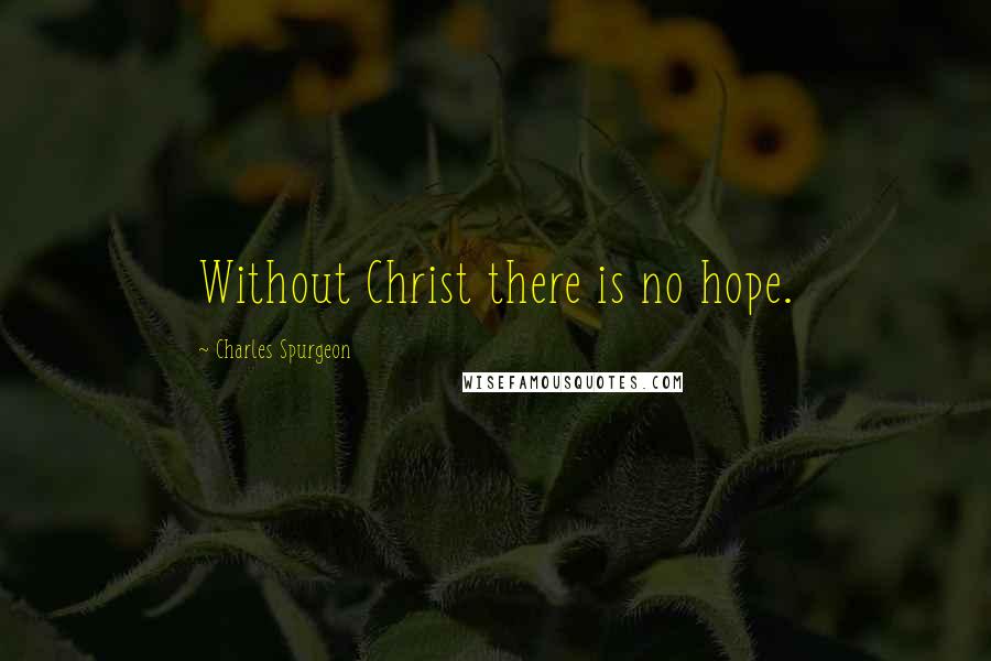 Charles Spurgeon Quotes: Without Christ there is no hope.