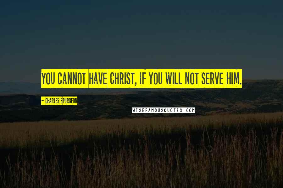 Charles Spurgeon Quotes: You cannot have Christ, if you will not serve Him.