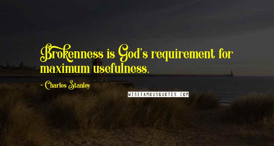 Charles Stanley Quotes: Brokenness is God's requirement for maximum usefulness.