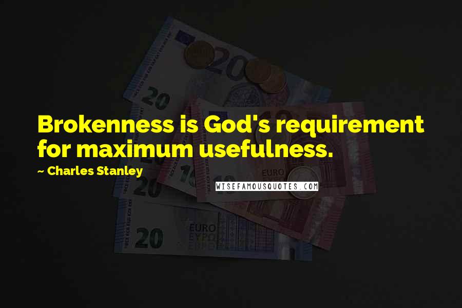 Charles Stanley Quotes: Brokenness is God's requirement for maximum usefulness.