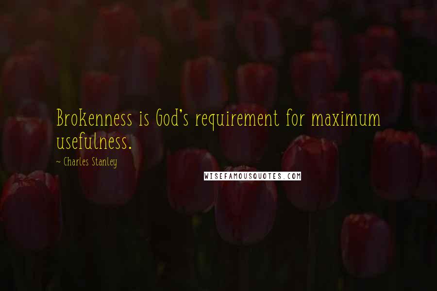 Charles Stanley Quotes: Brokenness is God's requirement for maximum usefulness.