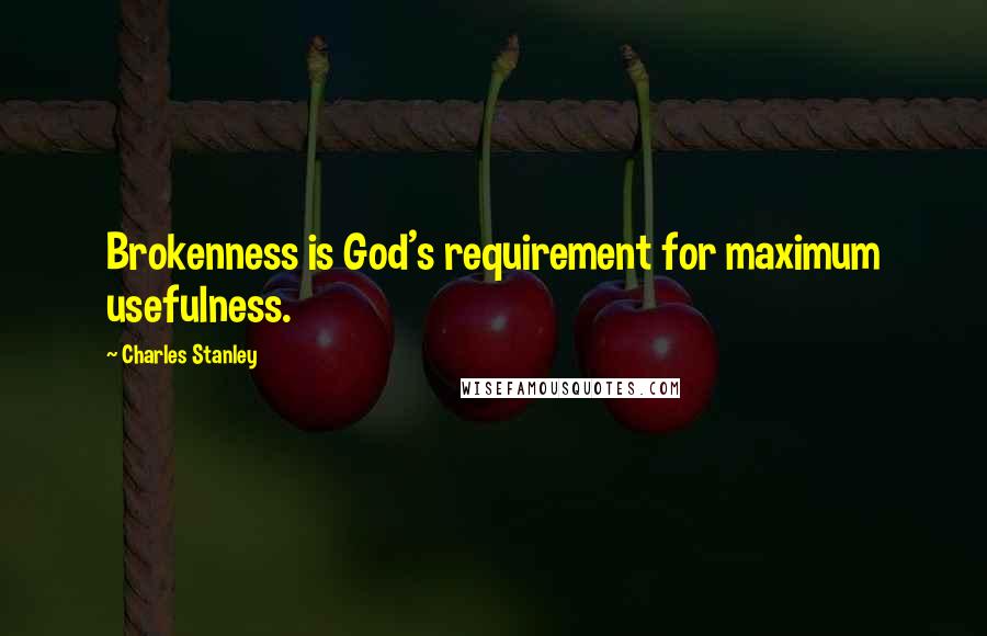 Charles Stanley Quotes: Brokenness is God's requirement for maximum usefulness.