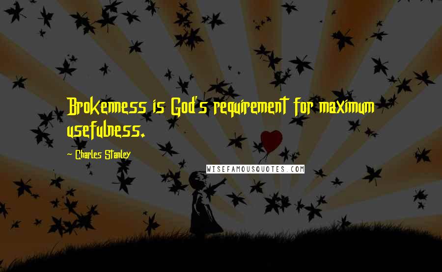 Charles Stanley Quotes: Brokenness is God's requirement for maximum usefulness.