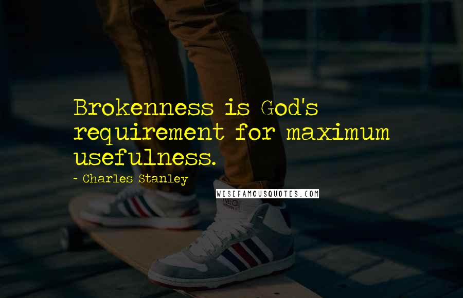 Charles Stanley Quotes: Brokenness is God's requirement for maximum usefulness.