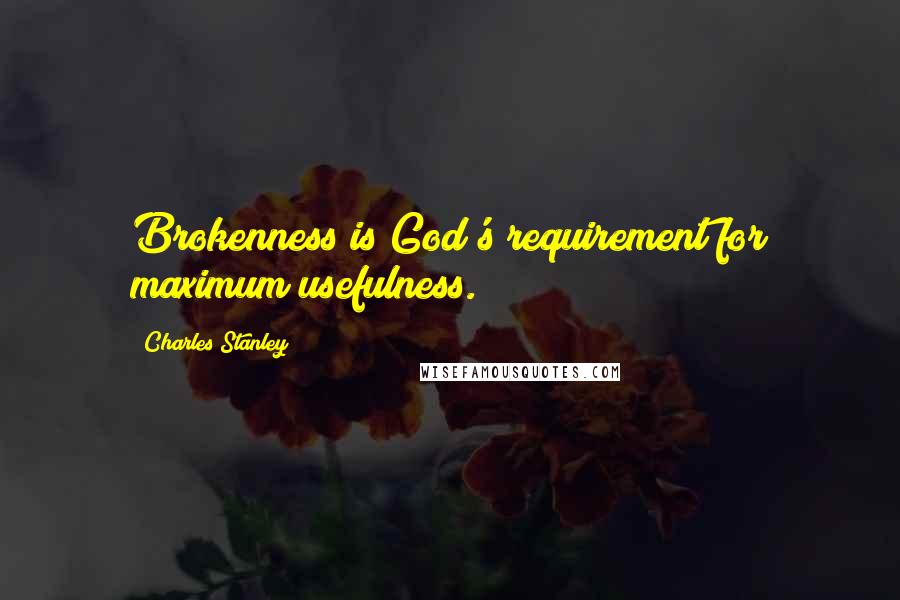 Charles Stanley Quotes: Brokenness is God's requirement for maximum usefulness.