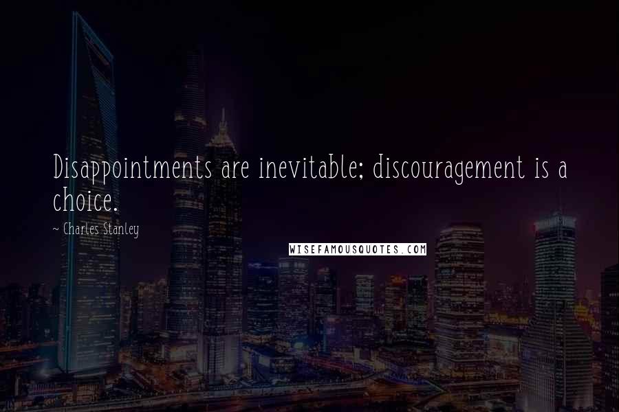 Charles Stanley Quotes: Disappointments are inevitable; discouragement is a choice.