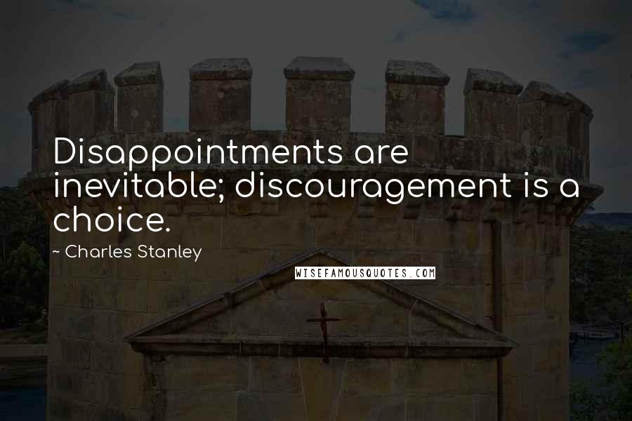 Charles Stanley Quotes: Disappointments are inevitable; discouragement is a choice.