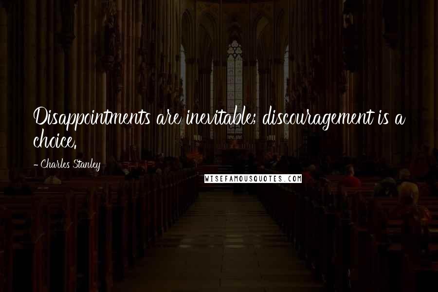 Charles Stanley Quotes: Disappointments are inevitable; discouragement is a choice.