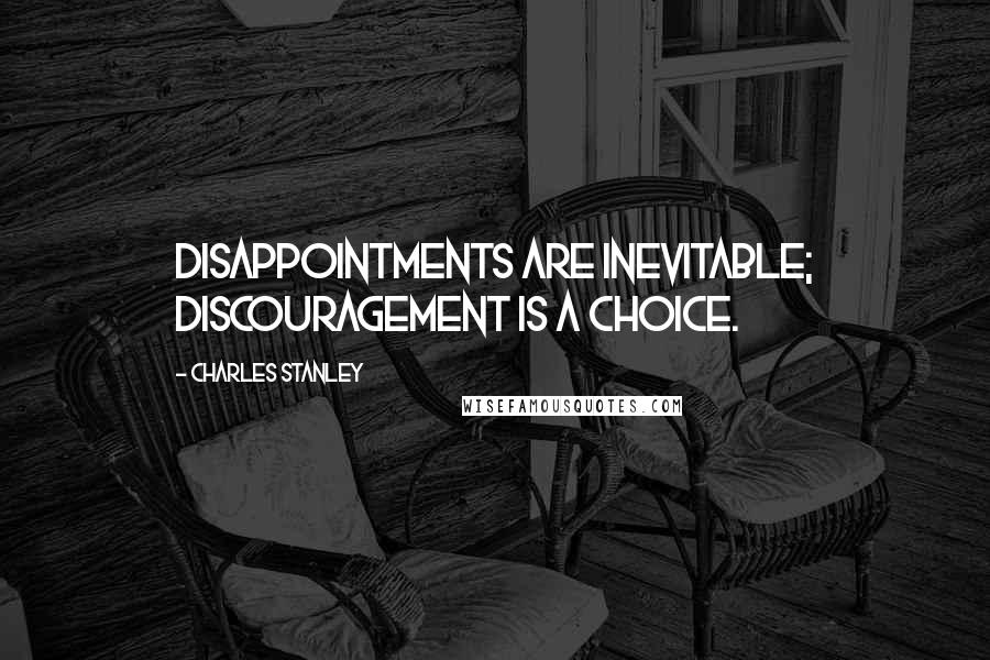 Charles Stanley Quotes: Disappointments are inevitable; discouragement is a choice.