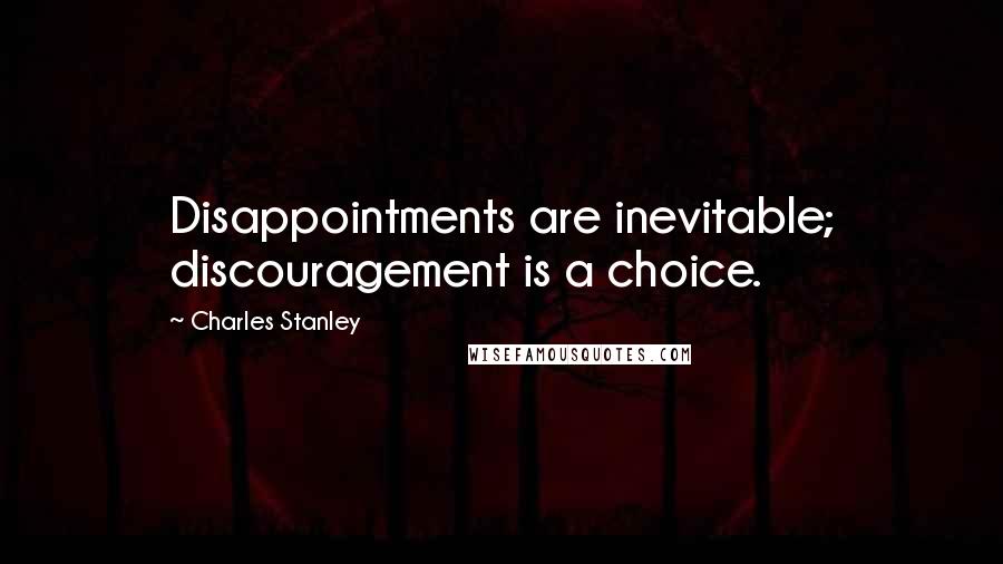 Charles Stanley Quotes: Disappointments are inevitable; discouragement is a choice.