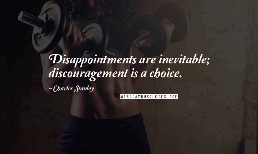 Charles Stanley Quotes: Disappointments are inevitable; discouragement is a choice.