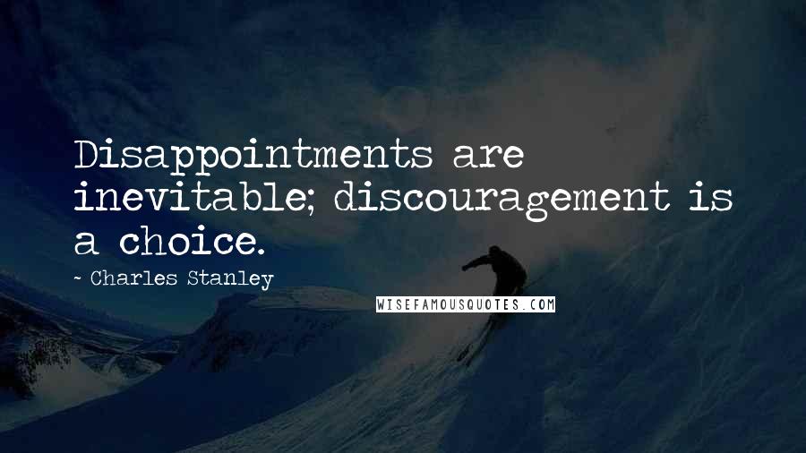 Charles Stanley Quotes: Disappointments are inevitable; discouragement is a choice.