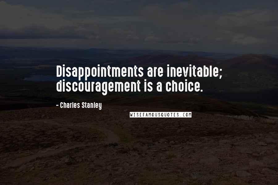 Charles Stanley Quotes: Disappointments are inevitable; discouragement is a choice.