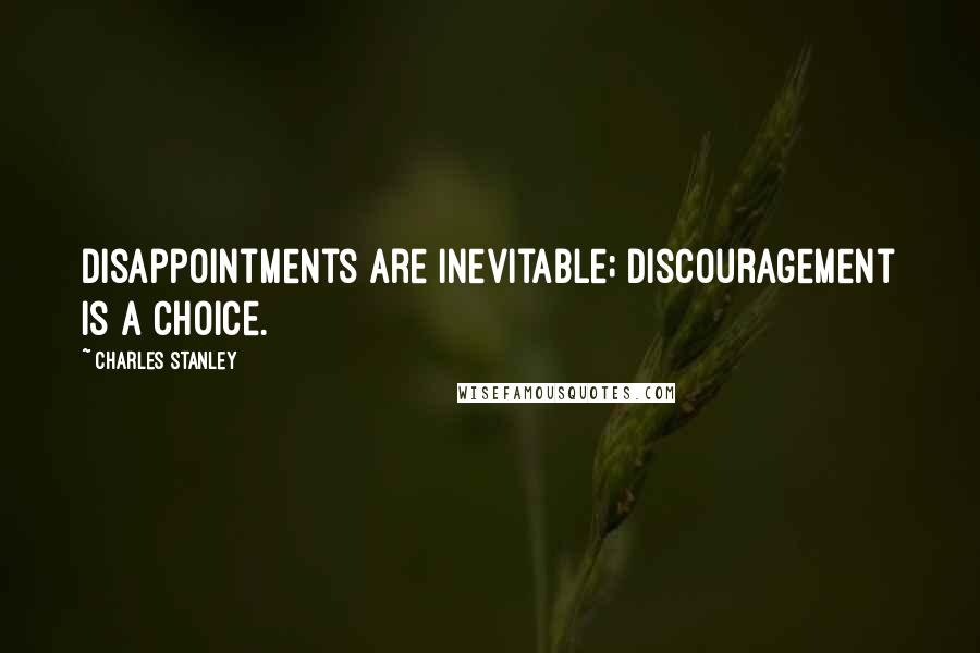 Charles Stanley Quotes: Disappointments are inevitable; discouragement is a choice.