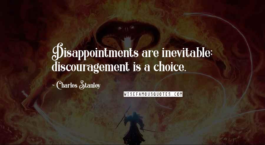 Charles Stanley Quotes: Disappointments are inevitable; discouragement is a choice.