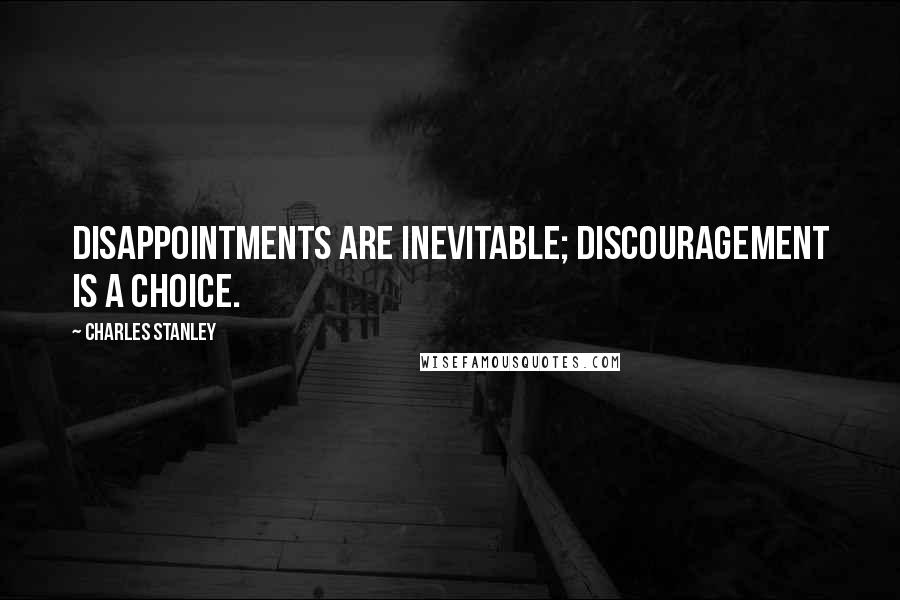 Charles Stanley Quotes: Disappointments are inevitable; discouragement is a choice.