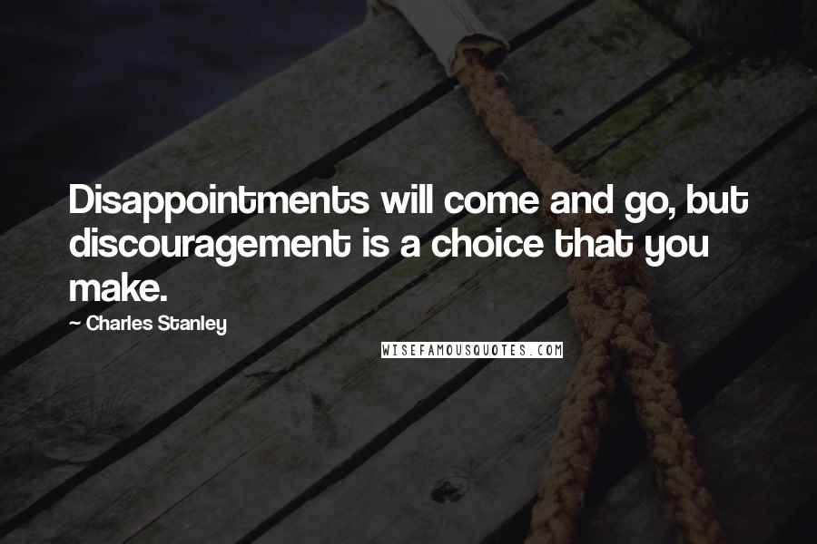 Charles Stanley Quotes: Disappointments will come and go, but discouragement is a choice that you make.