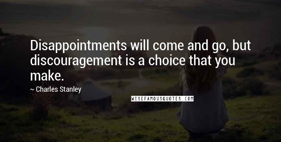 Charles Stanley Quotes: Disappointments will come and go, but discouragement is a choice that you make.