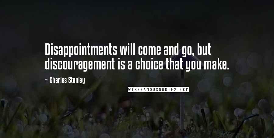 Charles Stanley Quotes: Disappointments will come and go, but discouragement is a choice that you make.