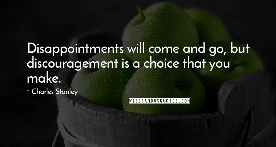 Charles Stanley Quotes: Disappointments will come and go, but discouragement is a choice that you make.