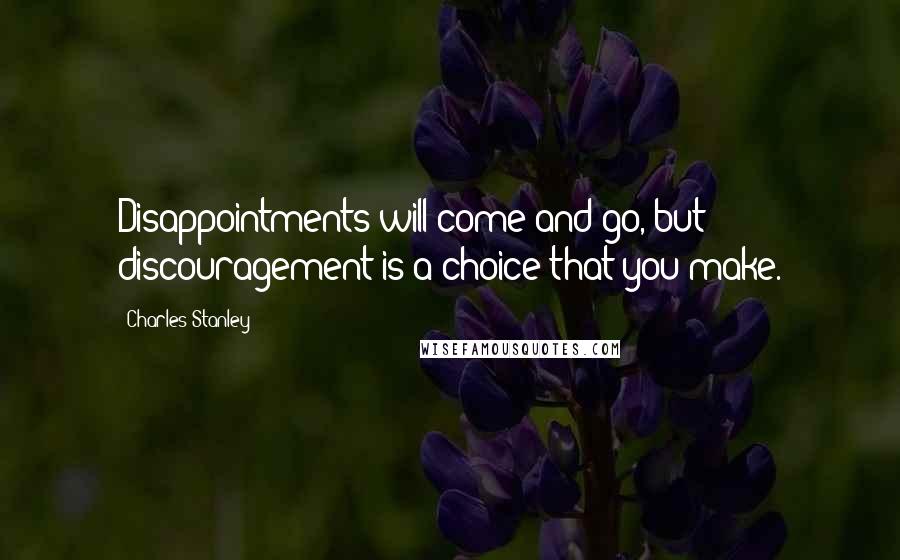 Charles Stanley Quotes: Disappointments will come and go, but discouragement is a choice that you make.