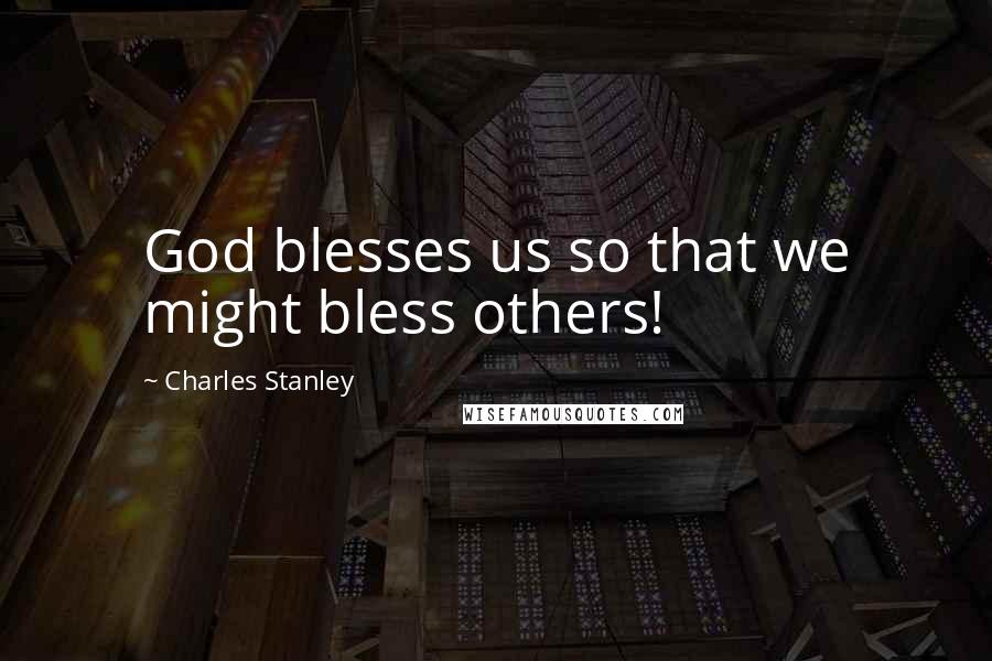 Charles Stanley Quotes: God blesses us so that we might bless others!