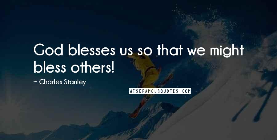 Charles Stanley Quotes: God blesses us so that we might bless others!