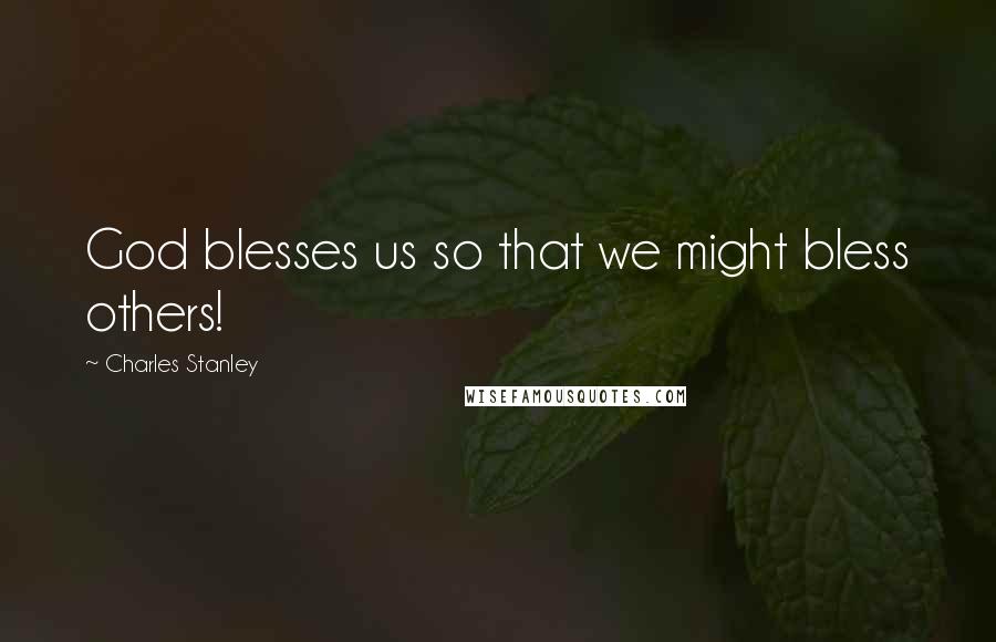 Charles Stanley Quotes: God blesses us so that we might bless others!