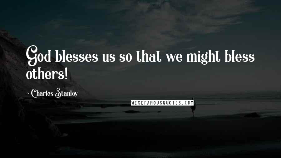 Charles Stanley Quotes: God blesses us so that we might bless others!