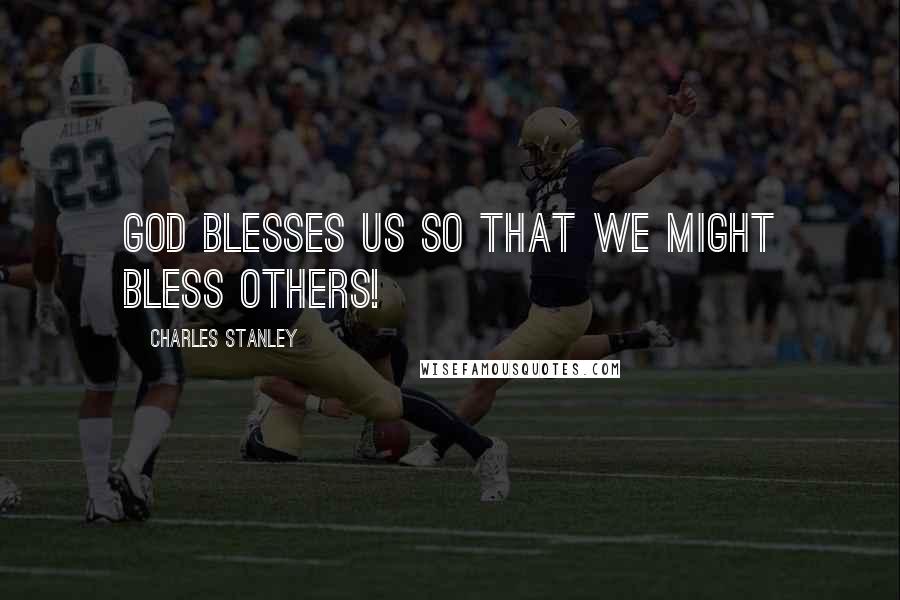 Charles Stanley Quotes: God blesses us so that we might bless others!