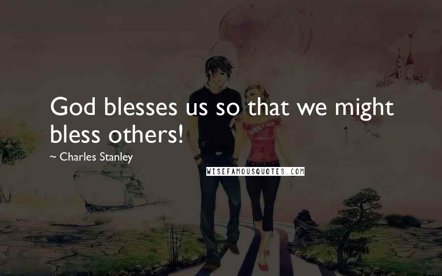 Charles Stanley Quotes: God blesses us so that we might bless others!