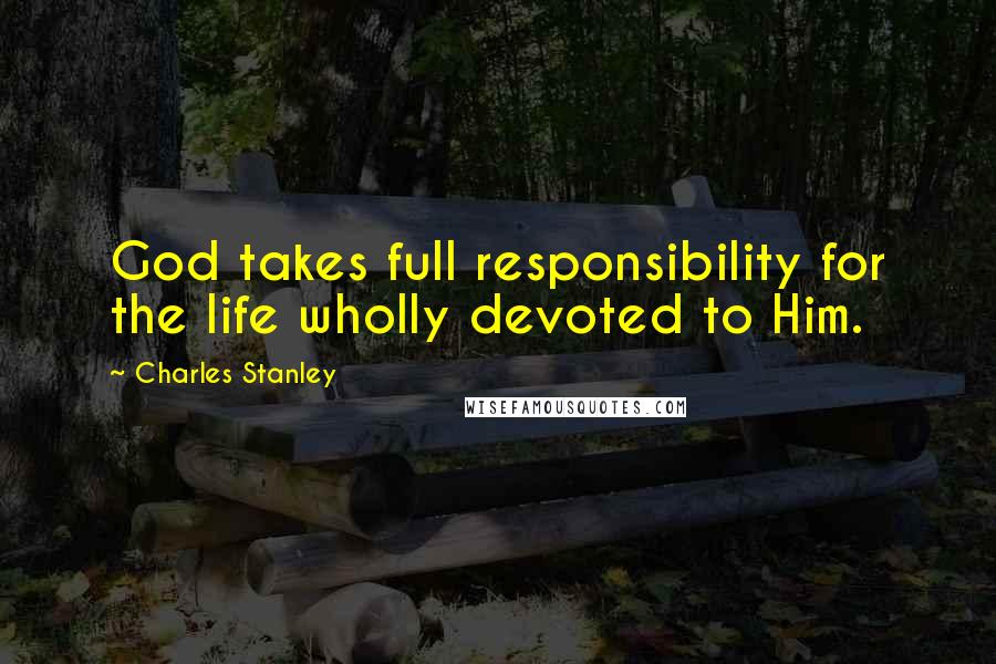 Charles Stanley Quotes: God takes full responsibility for the life wholly devoted to Him.