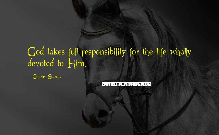 Charles Stanley Quotes: God takes full responsibility for the life wholly devoted to Him.