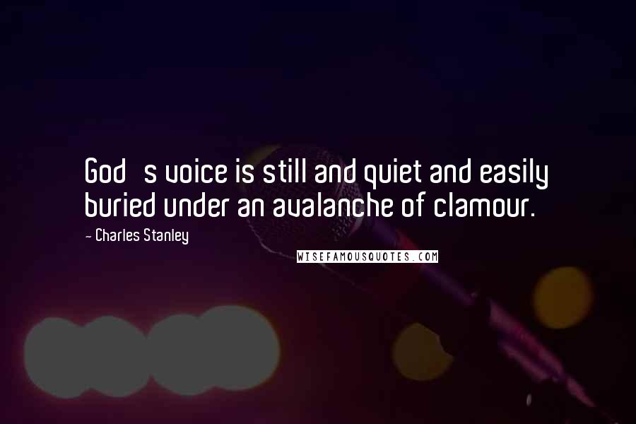 Charles Stanley Quotes: God's voice is still and quiet and easily buried under an avalanche of clamour.