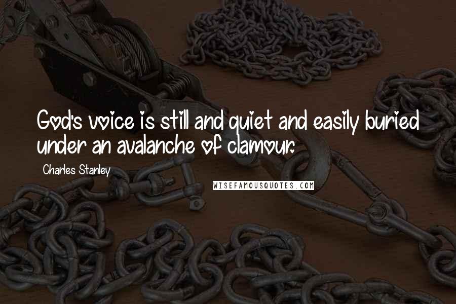 Charles Stanley Quotes: God's voice is still and quiet and easily buried under an avalanche of clamour.