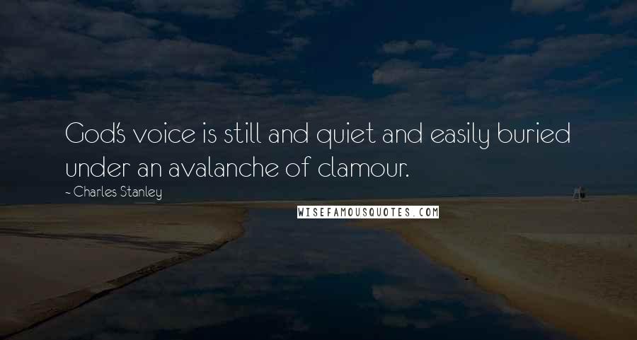 Charles Stanley Quotes: God's voice is still and quiet and easily buried under an avalanche of clamour.