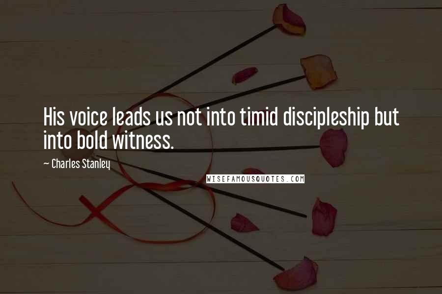 Charles Stanley Quotes: His voice leads us not into timid discipleship but into bold witness.