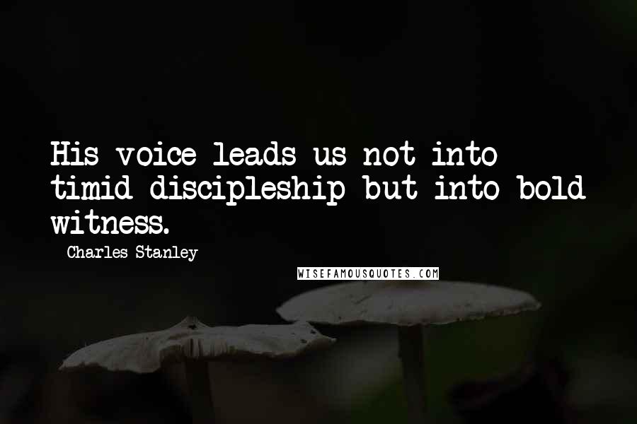 Charles Stanley Quotes: His voice leads us not into timid discipleship but into bold witness.