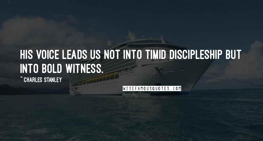 Charles Stanley Quotes: His voice leads us not into timid discipleship but into bold witness.