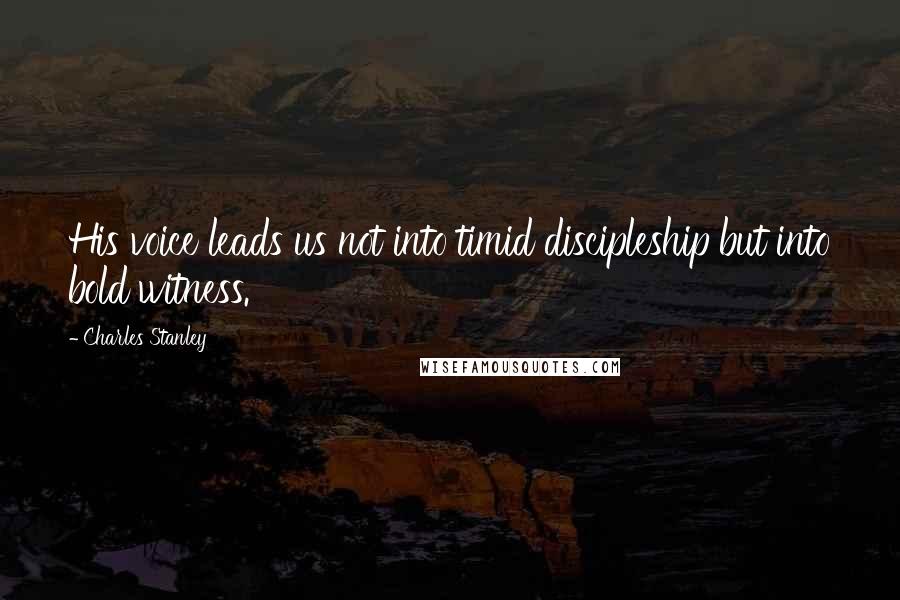 Charles Stanley Quotes: His voice leads us not into timid discipleship but into bold witness.