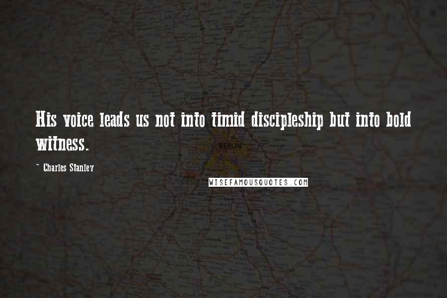 Charles Stanley Quotes: His voice leads us not into timid discipleship but into bold witness.