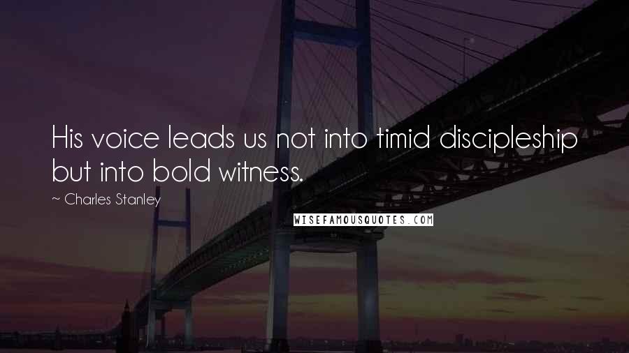 Charles Stanley Quotes: His voice leads us not into timid discipleship but into bold witness.