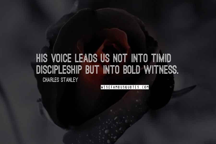 Charles Stanley Quotes: His voice leads us not into timid discipleship but into bold witness.