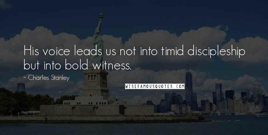 Charles Stanley Quotes: His voice leads us not into timid discipleship but into bold witness.