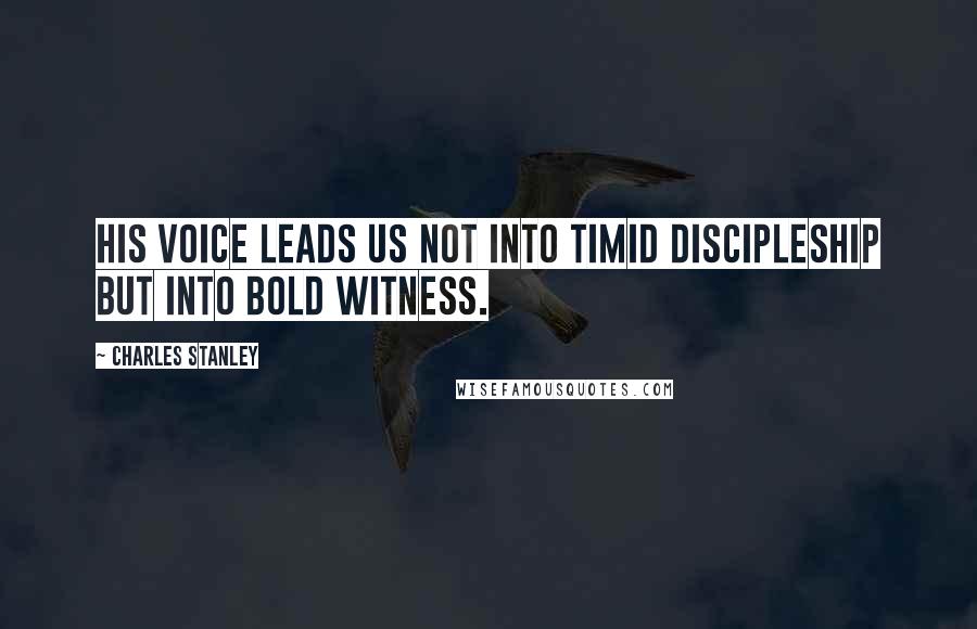 Charles Stanley Quotes: His voice leads us not into timid discipleship but into bold witness.