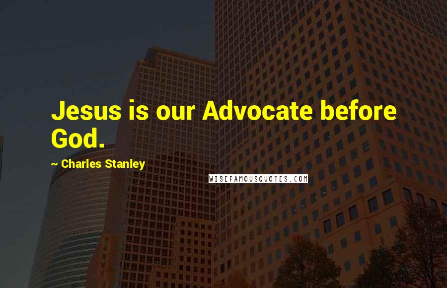 Charles Stanley Quotes: Jesus is our Advocate before God.