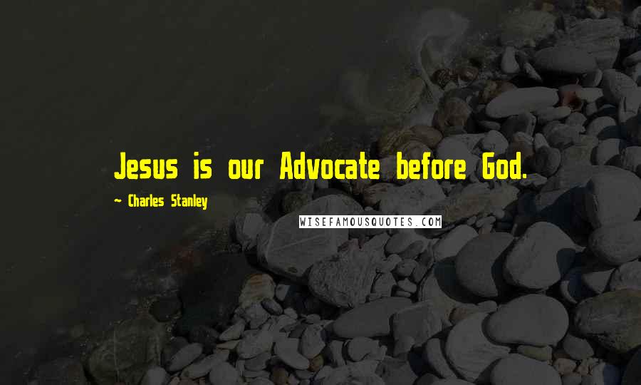 Charles Stanley Quotes: Jesus is our Advocate before God.