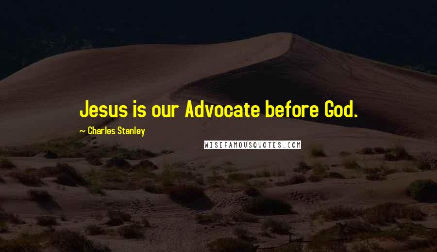 Charles Stanley Quotes: Jesus is our Advocate before God.